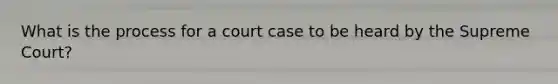 What is the process for a court case to be heard by the Supreme Court?