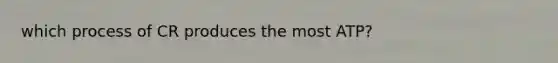which process of CR produces the most ATP?