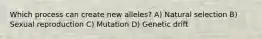 Which process can create new alleles? A) Natural selection B) Sexual reproduction C) Mutation D) Genetic drift