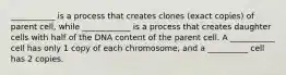 ___________ is a process that creates clones (exact copies) of parent cell, while ____________ is a process that creates daughter cells with half of the DNA content of the parent cell. A ___________ cell has only 1 copy of each chromosome, and a __________ cell has 2 copies.