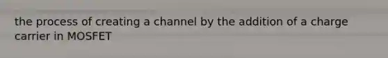 the process of creating a channel by the addition of a charge carrier in MOSFET