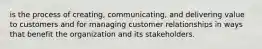 is the process of creating, communicating, and delivering value to customers and for managing customer relationships in ways that benefit the organization and its stakeholders.