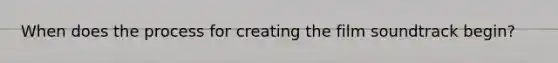 When does the process for creating the film soundtrack begin?