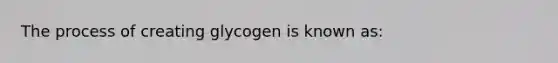 The process of creating glycogen is known as: