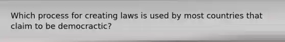 Which process for creating laws is used by most countries that claim to be democractic?