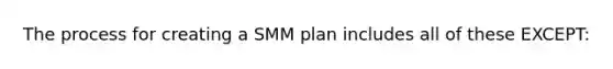 The process for creating a SMM plan includes all of these EXCEPT: