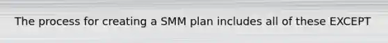 The process for creating a SMM plan includes all of these EXCEPT