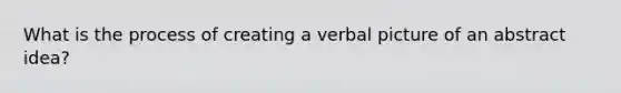 What is the process of creating a verbal picture of an abstract idea?