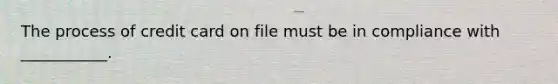 The process of credit card on file must be in compliance with ___________.