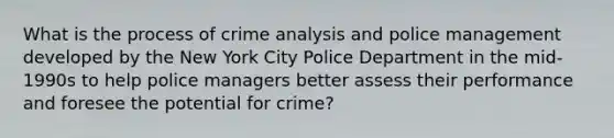 What is the process of crime analysis and police management developed by the New York City Police Department in the mid-1990s to help police managers better assess their performance and foresee the potential for crime?