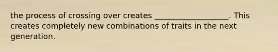 the process of crossing over creates ___________________. This creates completely new combinations of traits in the next generation.