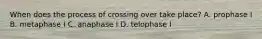 When does the process of crossing over take place? A. prophase I B. metaphase I C. anaphase I D. telophase I