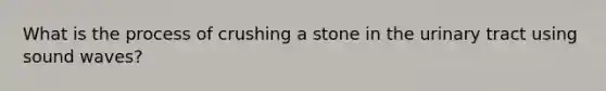 What is the process of crushing a stone in the urinary tract using sound waves?