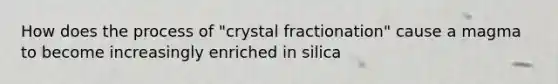 How does the process of "crystal fractionation" cause a magma to become increasingly enriched in silica