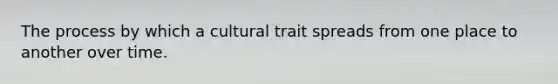 The process by which a cultural trait spreads from one place to another over time.