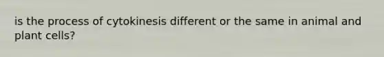 is the process of cytokinesis different or the same in animal and plant cells?