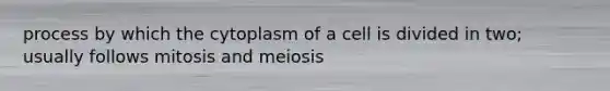 process by which the cytoplasm of a cell is divided in two; usually follows mitosis and meiosis