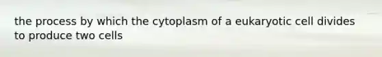 the process by which the cytoplasm of a eukaryotic cell divides to produce two cells