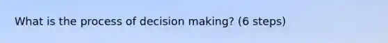 What is the process of decision making? (6 steps)