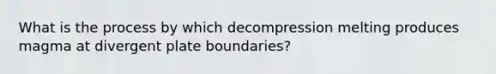 What is the process by which decompression melting produces magma at divergent plate boundaries?