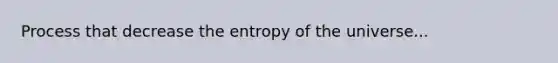 Process that decrease the entropy of the universe...