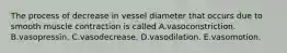 The process of decrease in vessel diameter that occurs due to smooth muscle contraction is called A.vasoconstriction. B.vasopressin. C.vasodecrease. D.vasodilation. E.vasomotion.