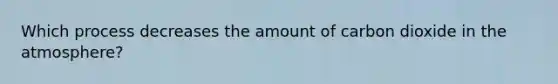 Which process decreases the amount of carbon dioxide in the atmosphere?