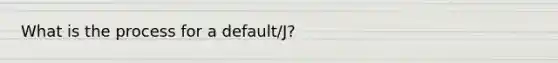 What is the process for a default/J?