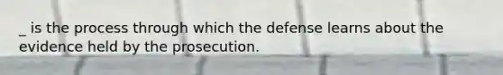 _ is the process through which the defense learns about the evidence held by the prosecution.