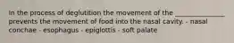 In the process of deglutition the movement of the _______________ prevents the movement of food into the nasal cavity. - nasal conchae - esophagus - epiglottis - soft palate