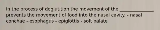 In the process of deglutition the movement of the _______________ prevents the movement of food into the nasal cavity. - nasal conchae - esophagus - epiglottis - soft palate