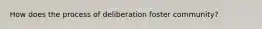 How does the process of deliberation foster community?