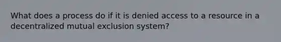 What does a process do if it is denied access to a resource in a decentralized mutual exclusion system?