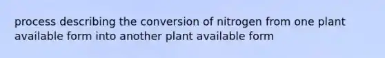 process describing the conversion of nitrogen from one plant available form into another plant available form