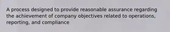 A process designed to provide reasonable assurance regarding the achievement of company objectives related to operations, reporting, and compliance