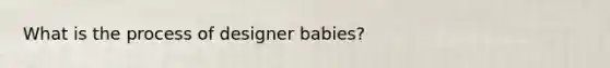 What is the process of designer babies?