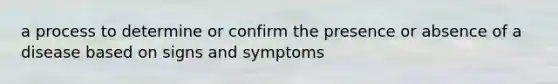 a process to determine or confirm the presence or absence of a disease based on signs and symptoms