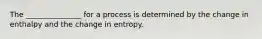 The _______________ for a process is determined by the change in enthalpy and the change in entropy.