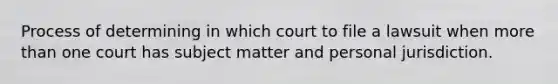 Process of determining in which court to file a lawsuit when more than one court has subject matter and personal jurisdiction.