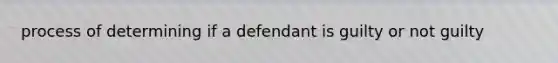 process of determining if a defendant is guilty or not guilty