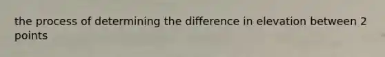 the process of determining the difference in elevation between 2 points