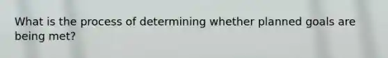 What is the process of determining whether planned goals are being met?