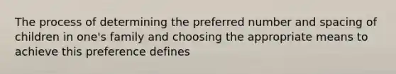 The process of determining the preferred number and spacing of children in one's family and choosing the appropriate means to achieve this preference defines