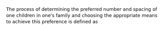 The process of determining the preferred number and spacing of one children in one's family and choosing the appropriate means to achieve this preference is defined as