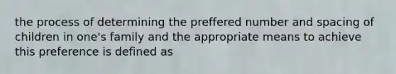 the process of determining the preffered number and spacing of children in one's family and the appropriate means to achieve this preference is defined as