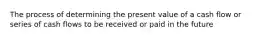 The process of determining the present value of a cash flow or series of cash flows to be received or paid in the future