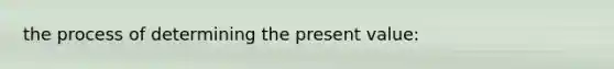 the process of determining the present value: