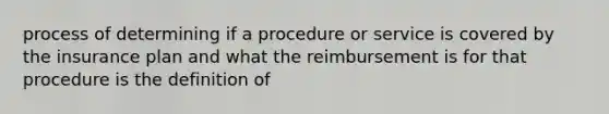 process of determining if a procedure or service is covered by the insurance plan and what the reimbursement is for that procedure is the definition of