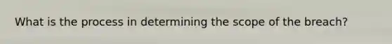 What is the process in determining the scope of the breach?