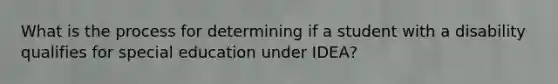 What is the process for determining if a student with a disability qualifies for special education under IDEA?